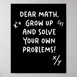 Dear Math Grow Up And Solve Your Own Problems Poster