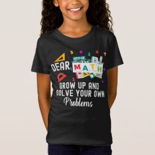 Dear Math Grow Up and Solve your Own Problems  T-S T-Shirt