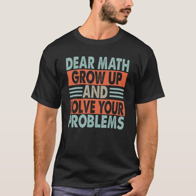 Dear Math  Grow Up And Solve Your Problems   Jokes T-Shirt (Front)