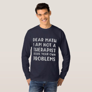 Dear Math I Am Not A Therapist Solve Your Own Prob T-Shirt