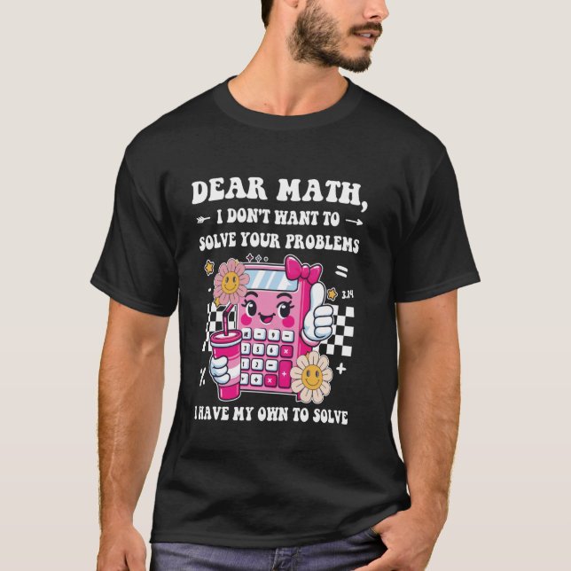 Dear Math, I don't Want to solve your problems, Fu T-Shirt (Front)
