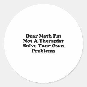 Dear Math I’m Not A Therast Solve Your Own Problem Classic Round Sticker