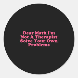 Dear Math I’m Not A Therast Solve Your Own Problem Classic Round Sticker
