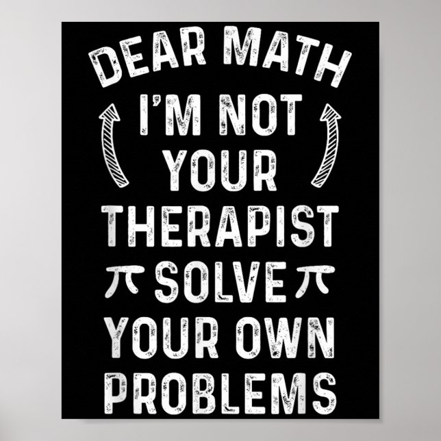 Dear Math I'm Not Your Therast Solve Your Own Prob Poster (Front)