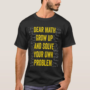 Dear Math Solve Your Own Problem Funny Math Quote  T-Shirt
