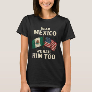 Dear Mexico We Hate Him Too Funny Mexican American T-Shirt