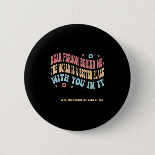 Dear Person Behind Me The World Is A Better Place  6 Cm Round Badge