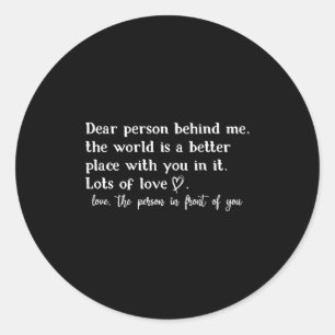 Dear Person Behind Me The World Is A Better Place Classic Round Sticker