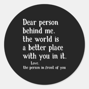 Dear Person Behind Me The World Is A Better Place Classic Round Sticker
