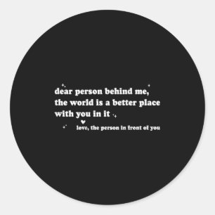 Dear Person Behind Me The World Is A Better Place Classic Round Sticker