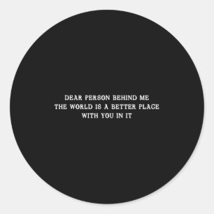 Dear Person Behind Me The World Is A Better Place Classic Round Sticker
