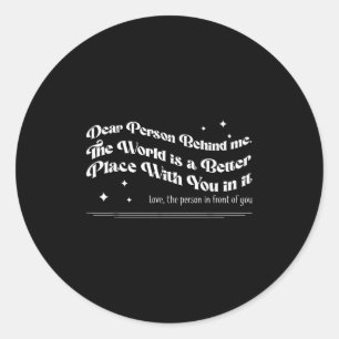 Dear Person Behind Me The World Is A Better Place Classic Round Sticker