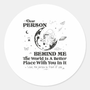 Dear Person Behind Me The World Is A Better Place Classic Round Sticker