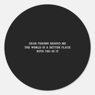 Dear Person Behind Me The World Is A Better Place Classic Round Sticker