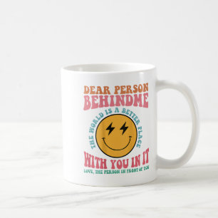 Dear Person Behind Me The World Is A Better Place Coffee Mug