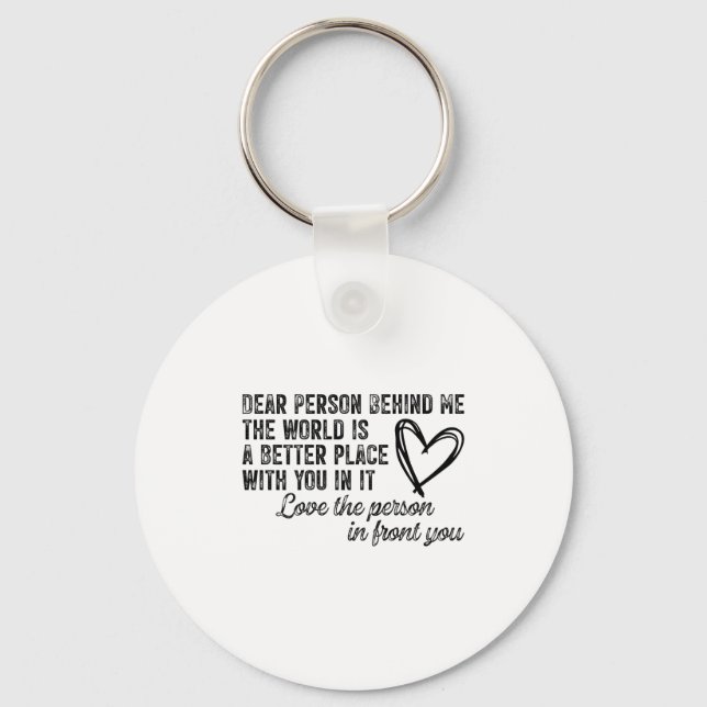 Dear Person Behind Me The World Is A Better Place  Key Ring (Front)