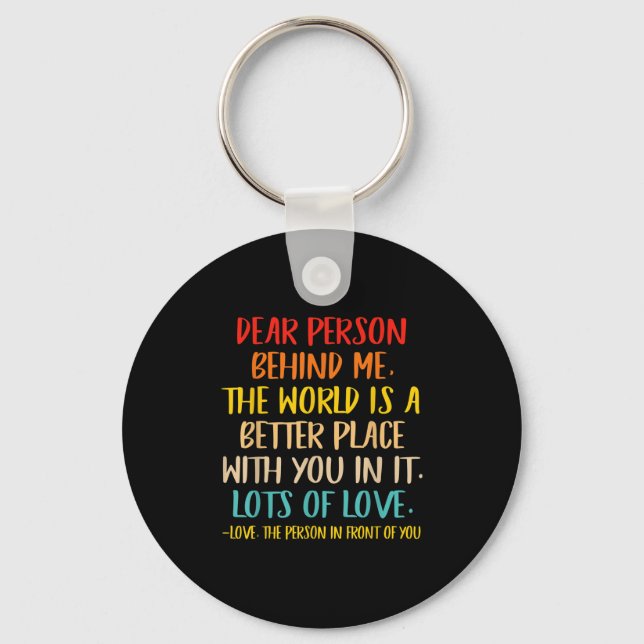 Dear Person Behind Me The World Is A Better Place  Key Ring (Front)