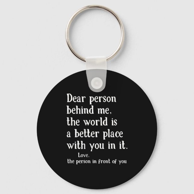 Dear Person Behind Me The World Is A Better Place  Key Ring (Front)