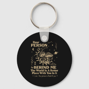Dear Person Behind Me The World Is A Better Place  Key Ring
