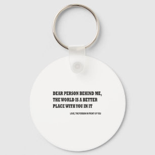 Dear Person Behind Me The World Is A Better Place  Key Ring