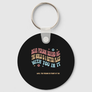 Dear Person Behind Me The World Is A Better Place  Key Ring