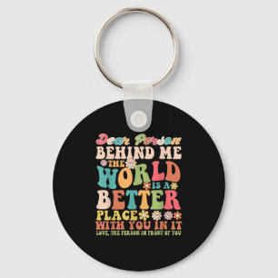 Dear Person Behind Me The World Is A Better Place  Key Ring