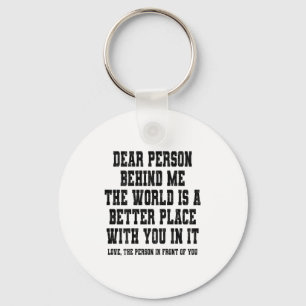 Dear Person Behind Me The World Is A Better Place  Key Ring
