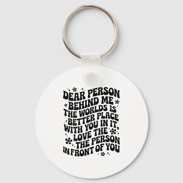 Dear Person Behind Me The World Is A Better Place  Key Ring (Front)