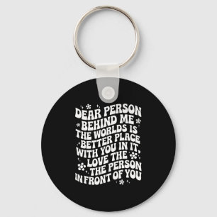 Dear Person Behind Me The World Is A Better Place  Key Ring