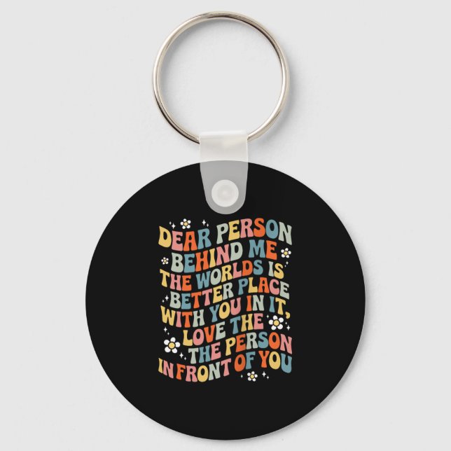 Dear Person Behind Me The World Is A Better Place  Key Ring (Front)
