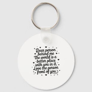 Dear Person Behind Me The World Is A Better Place  Key Ring