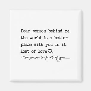 Dear Person Behind Me The World Is A Better Place  Magnet
