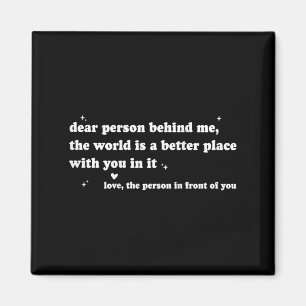 Dear Person Behind Me The World Is A Better Place  Magnet