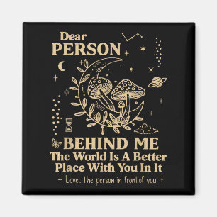 Dear Person Behind Me The World Is A Better Place  Magnet