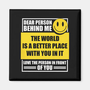 Dear Person Behind Me The World Is A Better Place  Magnet