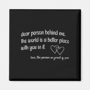 Dear Person Behind Me The World Is A Better Place  Magnet