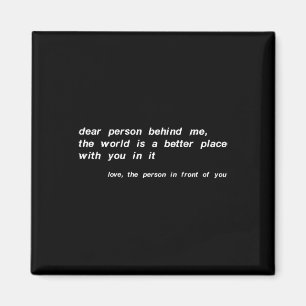 Dear Person Behind Me The World Is A Better Place  Magnet