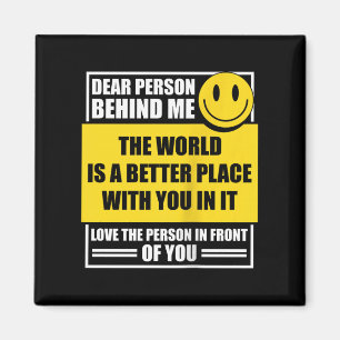 Dear Person Behind Me The World Is A Better Place  Magnet