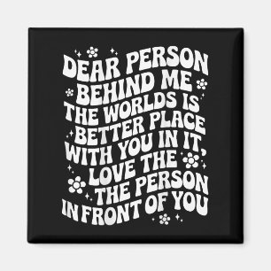 Dear Person Behind Me The World Is A Better Place  Magnet
