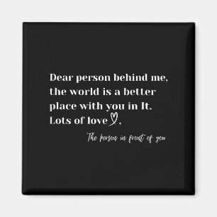 Dear Person Behind Me The World Is A Better Place  Magnet