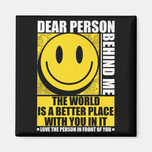 Dear Person Behind Me The World Is A Better Place  Magnet