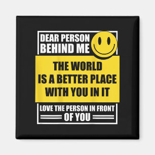 Dear Person Behind Me The World Is A Better Place  Magnet