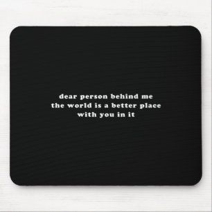Dear Person Behind Me The World Is A Better Place Mouse Pad