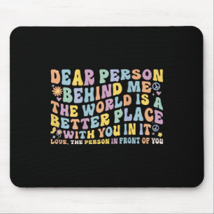 Dear Person Behind Me The World Is A Better Place Mouse Pad