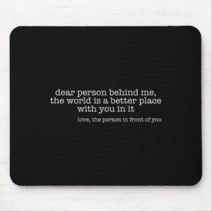 Dear Person Behind Me The World Is A Better Place Mouse Pad