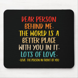 Dear Person Behind Me The World Is A Better Place Mouse Pad