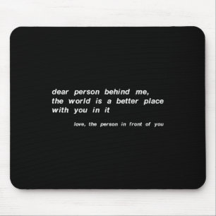 Dear Person Behind Me The World Is A Better Place Mouse Pad