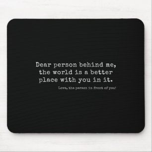 Dear Person Behind Me, The World Is A Better Place Mouse Pad