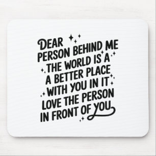 Dear Person Behind Me The World Is A Better Place  Mouse Pad
