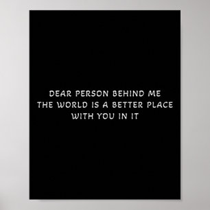 Dear Person Behind Me The World Is A Better Place  Poster